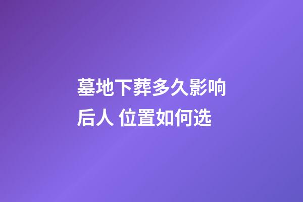 墓地下葬多久影响后人 位置如何选